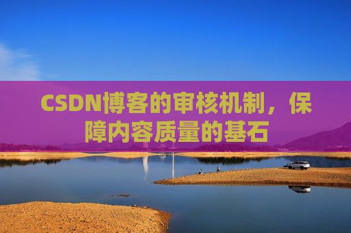 CSDN博客的审核机制,保障内容质量的基石