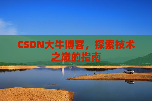 CSDN大牛博客,探索技术之巅的指南