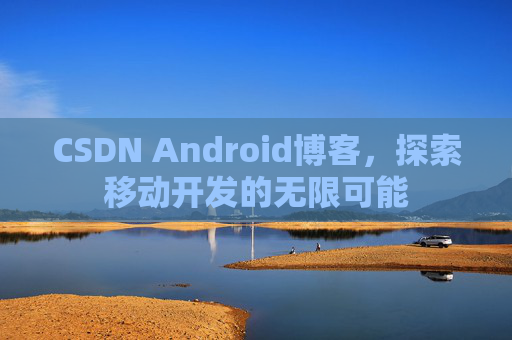 CSDN Android博客,探索移动开发的无限可能